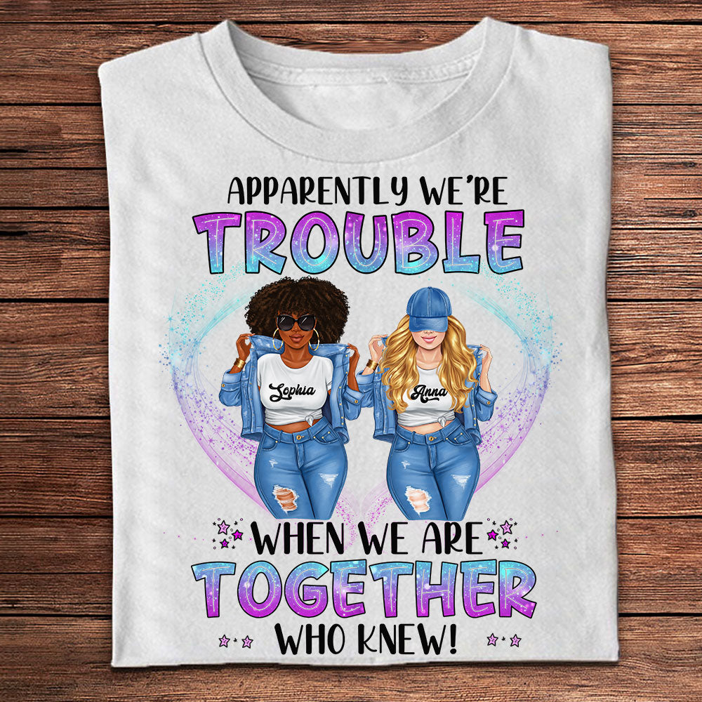 Apparently We Are Trouble When We Are Together Who Knew - Personalized T-Shirt, Gift For Besties