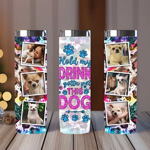 Hold My Drink I Gotta The Pet This Dog - Custom Photo - Personalized Skinny Tumbler - Gift For Dogs Lovers