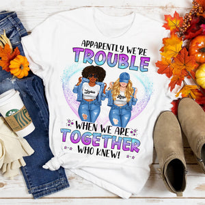 Apparently We Are Trouble When We Are Together Who Knew - Personalized T-Shirt, Gift For Besties